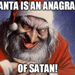 Evil Santa | SANTA IS AN ANAGRAM OF SATAN! | image tagged in evil santa | made w/ Imgflip meme maker