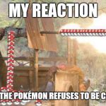 PokéRambo | MY REACTION WHEN THE POKÉMON REFUSES TO BE CAUGHT | image tagged in pokrambo | made w/ Imgflip meme maker