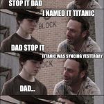 Stop it Dad | I GOT A NEW PHONE LAST WEEK I NAMED IT TITANIC STOP IT DAD DAD STOP IT TITANIC WAS SYNCING YESTERDAY DAD... IT WAS SYNCING | image tagged in memes,funny,stop it dad | made w/ Imgflip meme maker