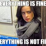 jessica jones | "EVERYTHING IS FINE" EVERYTHING IS NOT FINE! | image tagged in jessica jones | made w/ Imgflip meme maker