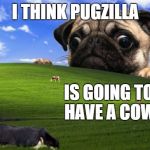 In more than one sense. | I THINK PUGZILLA IS GOING TO HAVE A COW | image tagged in pug windows hill,inferno390,pugzilla | made w/ Imgflip meme maker