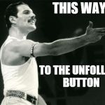 Freddy Leads to the Unfollow Button | THIS WAY... TO THE UNFOLLOW BUTTON | image tagged in freddy mercury leads | made w/ Imgflip meme maker