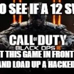 Call Of Duty | HOW TO SEE IF A 12 SWEARS PUT THIS GAME IN FRONT OF THEM AND LOAD UP A HACKED LOBBY | image tagged in call of duty | made w/ Imgflip meme maker