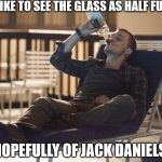 i could use a drink | I LIKE TO SEE THE GLASS AS HALF FULL, HOPEFULLY OF JACK DANIELS. | image tagged in i could use a drink | made w/ Imgflip meme maker