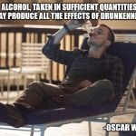 i could use a drink | ALCOHOL, TAKEN IN SUFFICIENT QUANTITIES, MAY PRODUCE ALL THE EFFECTS OF DRUNKENNESS. -OSCAR WILDE | image tagged in i could use a drink | made w/ Imgflip meme maker