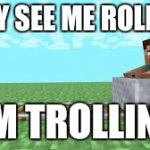 they see me rolling minecraft | THEY SEE ME ROLLING I'M TROLLING | image tagged in they see me rolling minecraft | made w/ Imgflip meme maker