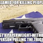 gun constitution | BLAMED FOR KILLING PEOPLE JUST A PAPERWEIGHT WITHOUT A PERSON PULLING THE TRIGGER | image tagged in gun constitution | made w/ Imgflip meme maker