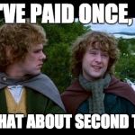 pippin second breakfast | YOU'VE PAID ONCE, YES. BUT WHAT ABOUT SECOND TAXES? | image tagged in pippin second breakfast | made w/ Imgflip meme maker