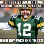 Packers Vs 49ers | WHO IS THE ONLY TEAM IN HISTORY TO TRAIL FOR A FULL 60 MINUTES AND STILL WIN? THE GREEN BAY PACKERS, THAT'S WHO! | image tagged in packers vs 49ers | made w/ Imgflip meme maker