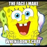 I don't care  | THE FACE I MAKE WHEN I DON'T CARE | image tagged in i don't care | made w/ Imgflip meme maker