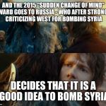 It's award time... | AND THE 2015 "SUDDEN CHANGE OF MIND" AWARD GOES TO RUSSIA - WHO AFTER STRONGLY CRITICIZING WEST FOR BOMBING SYRIA DECIDES THAT IT IS A GOOD  | image tagged in sudden change of heart thorin | made w/ Imgflip meme maker