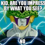 Dragon Ball Z Perfect Cell | SO KID, ARE YOU IMPRESSED BY WHAT YOU SEE? NO | image tagged in dragon ball z perfect cell | made w/ Imgflip meme maker