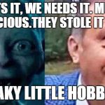 Erdogan hates this meme. | WE WANTS IT, WE NEEDS IT. MUST HAVE THE PRECIOUS.THEY STOLE IT FROM US SNEAKY LITTLE HOBBITSES. | image tagged in erdogan hates this meme | made w/ Imgflip meme maker