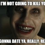 Gonna Date Ya | OH, I'M NOT GOING TO KILL YOU... I'M JUST GONNA DATE YA, REALLY, REALLY, BAD | image tagged in joker leto real bad,joker meme,dc comics,dating,jared leto joker | made w/ Imgflip meme maker