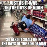 A Tragedy At Walmart | JUST AS IT WAS IN THE DAYS OF NOAH SO ALSO IT SHALL BE IN THE DAYS OF THE SON OF MAN | image tagged in a tragedy at walmart | made w/ Imgflip meme maker