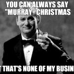 If you find Merry Christmas too offensive, | YOU CAN ALWAYS SAY "MURRAY" CHRISTMAS BUT THAT'S NONE OF MY BUSINESS | image tagged in but thats none of my business | made w/ Imgflip meme maker