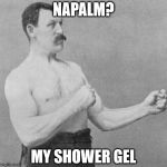 over manly man | NAPALM? MY SHOWER GEL | image tagged in over manly man | made w/ Imgflip meme maker