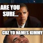 Kim Jong vs. Obama | STEP ASIDE MA'AM I AM A MAN ARE YOU SURE... CUZ YO NAMES KIMMY *SIGH* THERE'S NOTHING FUNNY ABOUT THENAME OBAMA | image tagged in kim jong un crying,obama,memes,funny | made w/ Imgflip meme maker