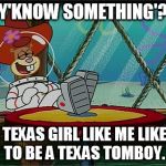 Sandy Cheeks Texas Girl | Y'KNOW SOMETHING'? A TEXAS GIRL LIKE ME LIKES TO BE A TEXAS TOMBOY. | image tagged in sandy cheeks,spongebob squarepants,squirrel,memes,tomboy,texas girl | made w/ Imgflip meme maker