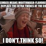 Home Alone: I Don't Think So | SO DECEMBER MEANS MOUTHWASH-FLAVORED JELLY CANDIES REPLACE THE EXTRA TWIXES AT THE COUNTER?! I DON'T THINK SO! | image tagged in home alone i don't think so | made w/ Imgflip meme maker