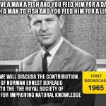 Vegans can't stand him, but he has saved millions from dying of hunger | GIVE A MAN A FISH AND YOU FEED HIM FOR A DAY; TEACH A MAN TO FISH AND YOU FEED HIM FOR A LIFETIME TODAY WE WILL DISCUSS THE CONTRIBUTION OF  | image tagged in story time grandpa,memes,world hunger,food,nobel prize,math in a nutshell | made w/ Imgflip meme maker