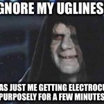 star wars sidius | IGNORE MY UGLINESS IT WAS JUST ME GETTING ELECTROCUTED PURPOSELY FOR A FEW MINUTES | image tagged in star wars sidius | made w/ Imgflip meme maker