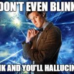 After staying up 48 hours | DON'T EVEN BLINK BLINK AND YOU'LL HALLUCINATE | image tagged in dr who | made w/ Imgflip meme maker
