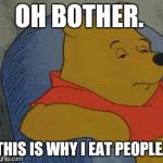 Winnie the Pooh  | OH BOTHER. THIS IS WHY I EAT PEOPLE. | image tagged in winnie the pooh  | made w/ Imgflip meme maker