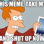 Shut Up And Take My iPad | LIKE THIS MEME, TAKE MY IPAD AND SHUT UP NOW | image tagged in shut up and take my ipad,memes | made w/ Imgflip meme maker