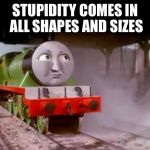 Henry Stupidity Comes In All Shapes And Sizes | STUPIDITY COMES IN ALL SHAPES AND SIZES | image tagged in henry,memes,thomas the tank engine,funny,annoyed,stupidity | made w/ Imgflip meme maker