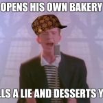 Rick Astley | OPENS HIS OWN BAKERY TELLS A LIE AND DESSERTS YOU | image tagged in rick astley,scumbag | made w/ Imgflip meme maker