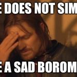 Sad boromir | ONE DOES NOT SIMPLY BE A SAD BOROMIR | image tagged in boromir facepalm | made w/ Imgflip meme maker