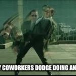 The matrix | HOW MY COWORKERS DODGE DOING ANY WORK | image tagged in the matrix | made w/ Imgflip meme maker