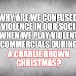 Good nature  | WHY ARE WE CONFUSED BY VIOLENCE IN OUR SOCIETY WHEN WE PLAY VIOLENT COMMERCIALS DURING A CHARLIE BROWN CHRISTMAS? | image tagged in good nature | made w/ Imgflip meme maker