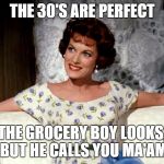 Maureen O'Hara | THE 30'S ARE PERFECT THE GROCERY BOY LOOKS, BUT HE CALLS YOU MA'AM | image tagged in maureen o'hara | made w/ Imgflip meme maker