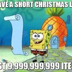 spongebob list | I HAVE A SHORT CHRISTMAS LIST JUST 9,999,999,999 ITEMS | image tagged in spongebob list | made w/ Imgflip meme maker