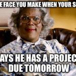 Madea | THE FACE YOU MAKE WHEN YOUR SON SAYS HE HAS A PROJECT DUE TOMORROW | image tagged in madea | made w/ Imgflip meme maker
