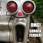 Cadillac Fender Scared | OMG! SONOFA FENDER! | image tagged in cadillac fender scared | made w/ Imgflip meme maker