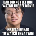 Asian Nerd | DAD DID NOT LET HIM WATCH THE BEE MOVIE INSTEAD HE HAD TO WATCH THE A TEAM | image tagged in asian nerd | made w/ Imgflip meme maker