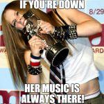 Avril | IF YOU'RE DOWN HER MUSIC IS ALWAYS THERE! | image tagged in avril | made w/ Imgflip meme maker