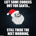 Forever Alone Christmas Meme | LEFT SOME COOKIES OUT FOR SANTA... STILL THERE THE NEXT MORNING. | image tagged in memes,forever alone christmas | made w/ Imgflip meme maker