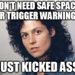 The OG feminist  | DIDN'T NEED SAFE SPACES OR TRIGGER WARNINGS JUST KICKED ASS | image tagged in ripley,aliens,feminism,triggered | made w/ Imgflip meme maker