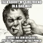 Punchface | TALK ABOUT MY GIRLFRIEND IN A BAD WAY I BROKE HIS JAW BECAUSE I PUT ALL MY ENERGY IN THAT PUNCH | image tagged in punchface | made w/ Imgflip meme maker