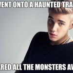lol landia | WENT ONTO A HAUNTED TRAIL SCARED ALL THE MONSTERS AWAY | image tagged in justin bieber | made w/ Imgflip meme maker