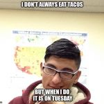Ugly | I DON'T ALWAYS EAT TACOS BUT WHEN I DO IT IS ON TUESDAY | image tagged in ugly | made w/ Imgflip meme maker
