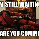 Deadpool | I'M STILL WAITING WHEN ARE YOU COMING OVER | image tagged in deadpool | made w/ Imgflip meme maker