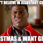 kevin hart | YOU DON'T BELIEVE IN JESUS, BUT CELEBRATE CHRISTMAS & WANT GIFTS? | image tagged in kevin hart | made w/ Imgflip meme maker