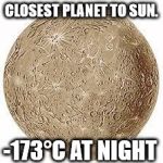 mercury | CLOSEST PLANET TO SUN. -173°C AT NIGHT | image tagged in mercury | made w/ Imgflip meme maker