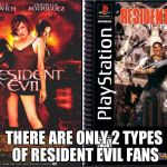 2 types of Resident Evil fans | THERE ARE ONLY 2 TYPES OF RESIDENT EVIL FANS | image tagged in 2 types of resident evil fans | made w/ Imgflip meme maker