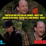 Last words from the meme maker Vizzini | YOU'RE NO MATCH FOR MY MEMES.  HAVE YOU HEARD OF RAYDOG, SOCRATES, AND MEMES_KING? YES... MORONS! | image tagged in vizzini from princess bride,memes | made w/ Imgflip meme maker